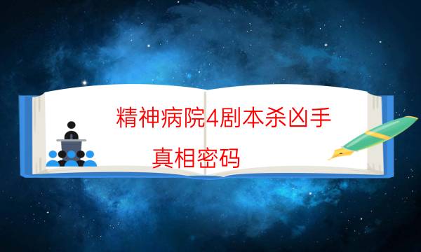 精神病院4劇本殺兇手-真相密碼-游戲角色結局劇透揭秘