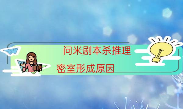 問米劇本殺推理-密室形成原因-玩家真相通關秘籍攻略