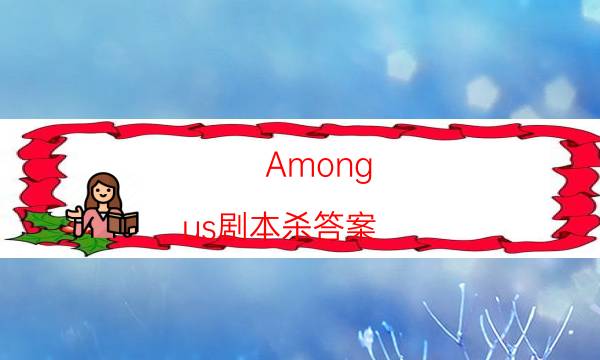 Among us劇本殺答案-DM（完整）主持手冊-為什么案件手法形成密室呢！