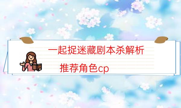 一起捉迷藏劇本殺解析-推薦角色cp-如何獲取真相答案